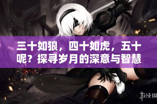 三十如狼，四十如虎，五十呢？探尋歲月的深意與智慧