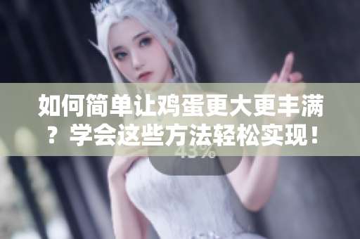 如何簡單讓雞蛋更大更豐滿？學會這些方法輕松實現(xiàn)！