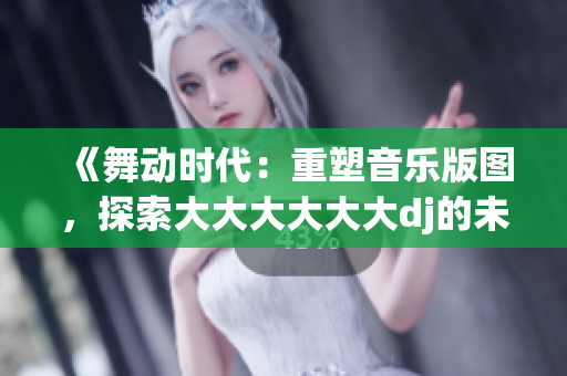 《舞動時代：重塑音樂版圖，探索大大大大大大dj的未來之路》