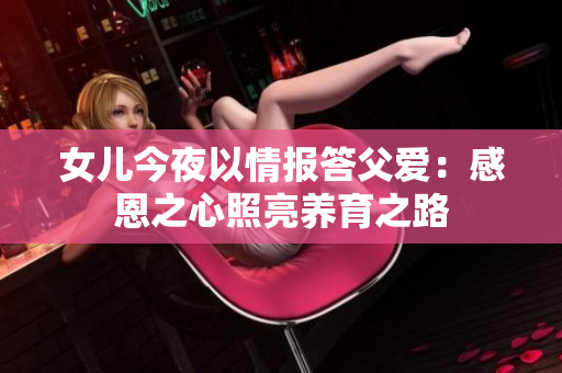 女兒今夜以情報答父愛：感恩之心照亮養(yǎng)育之路