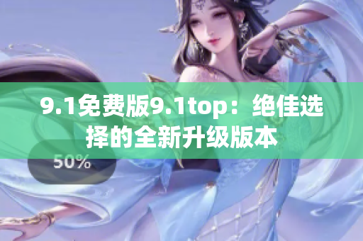 9.1免費版9.1top：絕佳選擇的全新升級版本