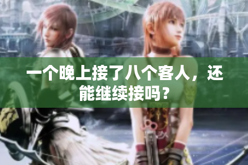 一個晚上接了八個客人，還能繼續(xù)接嗎？