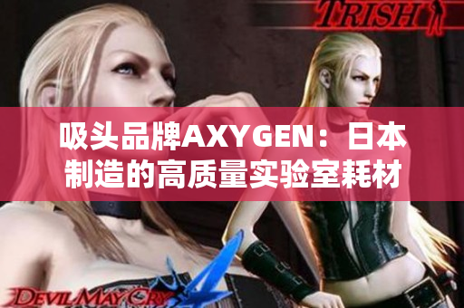 吸頭品牌AXYGEN：日本制造的高質(zhì)量實驗室耗材