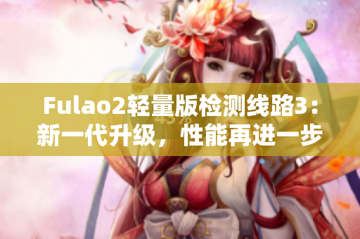 Fulao2輕量版檢測線路3：新一代升級，性能再進一步！