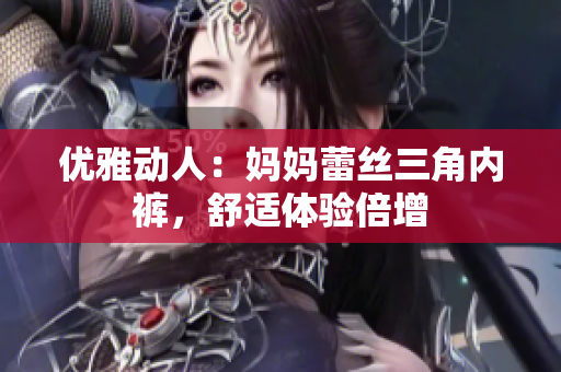 優(yōu)雅動人：媽媽蕾絲三角內(nèi)褲，舒適體驗倍增