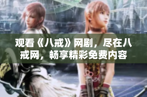 觀看《八戒》網(wǎng)劇，盡在八戒網(wǎng)，暢享精彩免費內(nèi)容