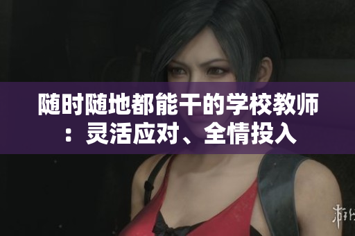 隨時隨地都能干的學校教師：靈活應對、全情投入