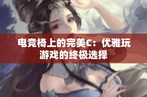 電競(jìng)椅上的完美C：優(yōu)雅玩游戲的終極選擇