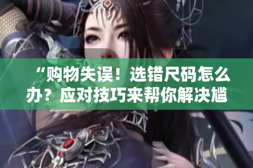 “購物失誤！選錯(cuò)尺碼怎么辦？應(yīng)對(duì)技巧來幫你解決尷尬”
