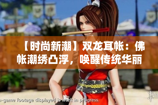 【時(shí)尚新潮】雙龍耳帳：佛帳潮繡凸浮，喚醒傳統(tǒng)華麗！