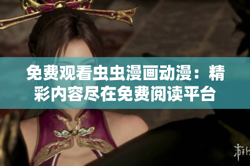 免費(fèi)觀看蟲(chóng)蟲(chóng)漫畫(huà)動(dòng)漫：精彩內(nèi)容盡在免費(fèi)閱讀平臺(tái)