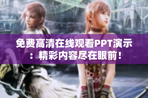 免費(fèi)高清在線觀看PPT演示：精彩內(nèi)容盡在眼前！
