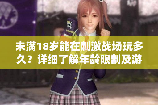 未滿18歲能在刺激戰(zhàn)場玩多久？詳細了解年齡限制及游戲時間安排