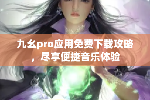 九幺pro應(yīng)用免費(fèi)下載攻略，盡享便捷音樂(lè)體驗(yàn)