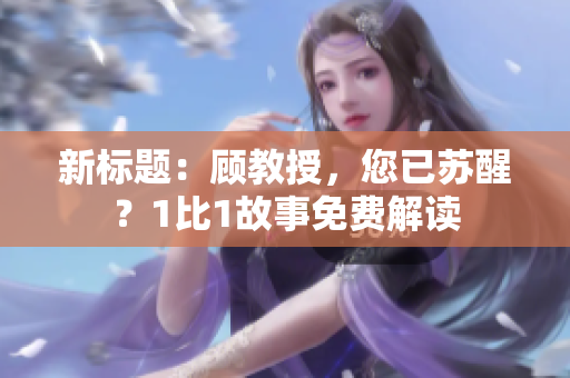 新標(biāo)題：顧教授，您已蘇醒？1比1故事免費(fèi)解讀