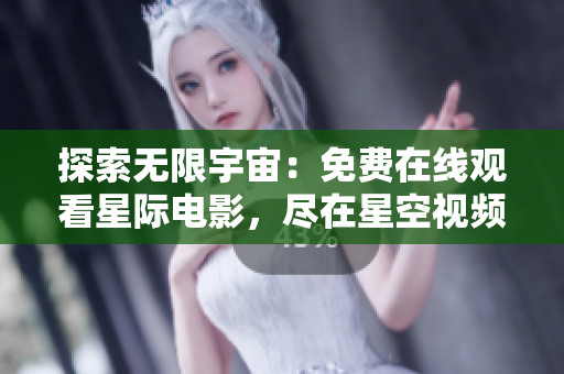 探索無限宇宙：免費(fèi)在線觀看星際電影，盡在星空視頻