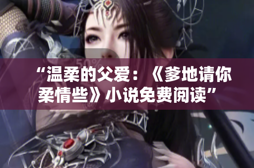 “溫柔的父愛：《爹地請你柔情些》小說免費(fèi)閱讀”