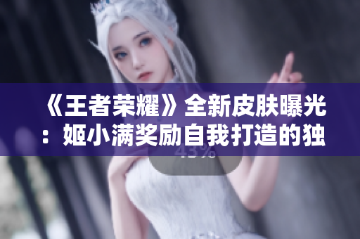 《王者榮耀》全新皮膚曝光：姬小滿獎(jiǎng)勵(lì)自我打造的獨(dú)特造型登場(chǎng)