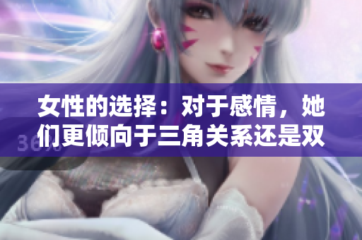 女性的選擇：對于感情，她們更傾向于三角關系還是雙人世界？