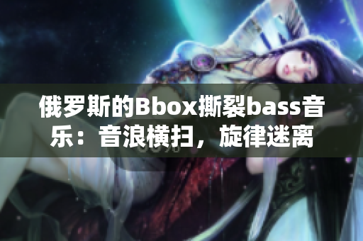 俄羅斯的Bbox撕裂bass音樂(lè)：音浪橫掃，旋律迷離