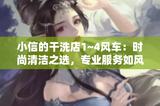 小信的干洗店1~4風(fēng)車：時(shí)尚清潔之選，專業(yè)服務(wù)如風(fēng)