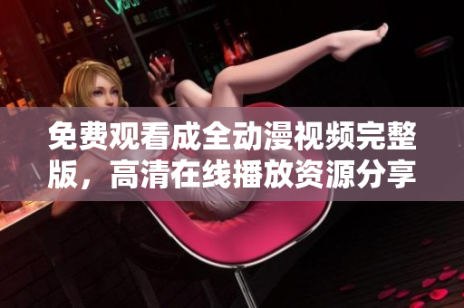 免費(fèi)觀看成全動(dòng)漫視頻完整版，高清在線播放資源分享