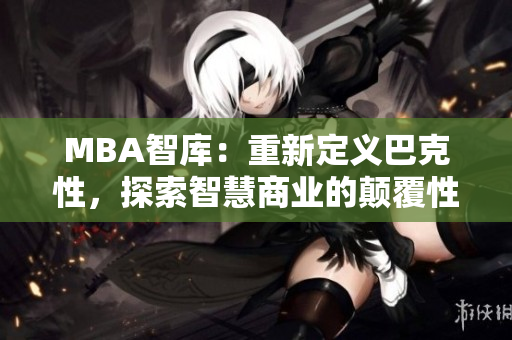 MBA智庫：重新定義巴克性，探索智慧商業(yè)的顛覆性改變