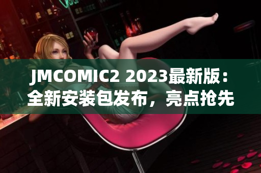 JMCOMIC2 2023最新版：全新安裝包發(fā)布，亮點搶先揭秘