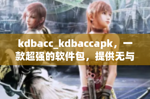 kdbacc_kdbaccapk，一款超強(qiáng)的軟件包，提供無與倫比的優(yōu)勢