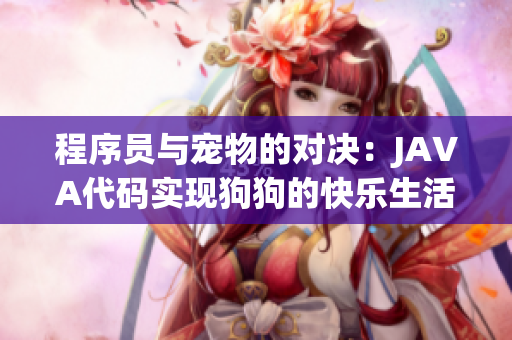程序員與寵物的對(duì)決：JAVA代碼實(shí)現(xiàn)狗狗的快樂(lè)生活