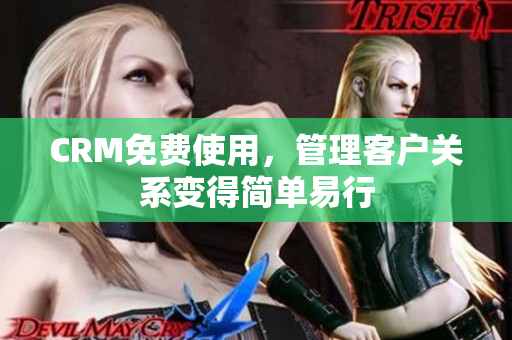 CRM免費(fèi)使用，管理客戶關(guān)系變得簡(jiǎn)單易行