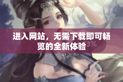 進入網(wǎng)站，無需下載即可暢覽的全新體驗