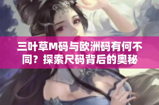 三葉草M碼與歐洲碼有何不同？探索尺碼背后的奧秘