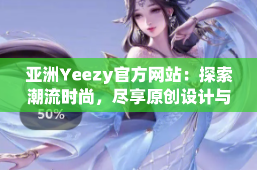 亞洲Yeezy官方網(wǎng)站：探索潮流時尚，盡享原創(chuàng)設計與限量發(fā)售！