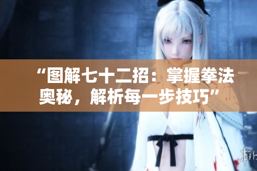 “圖解七十二招：掌握拳法奧秘，解析每一步技巧”