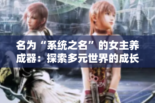 名為“系統(tǒng)之名”的女主養(yǎng)成器：探索多元世界的成長(zhǎng)之旅