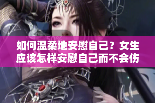 如何溫柔地安慰自己？女生應(yīng)該怎樣安慰自己而不會傷害自己？