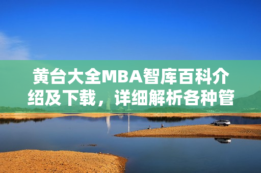 黃臺大全MBA智庫百科介紹及下載，詳細(xì)解析各種管理知識