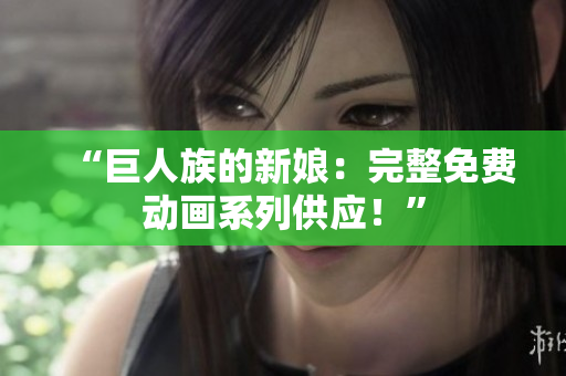 “巨人族的新娘：完整免費(fèi)動(dòng)畫(huà)系列供應(yīng)！”