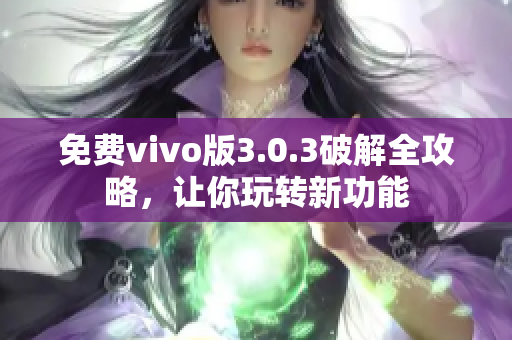 免費(fèi)vivo版3.0.3破解全攻略，讓你玩轉(zhuǎn)新功能