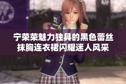 寧榮榮魅力獨具的黑色蕾絲抹胸連衣裙閃耀迷人風采
