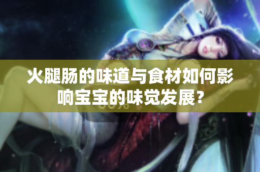 火腿腸的味道與食材如何影響寶寶的味覺發(fā)展？