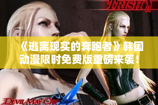 《逃離現(xiàn)實(shí)的奔跑者》韓國(guó)動(dòng)漫限時(shí)免費(fèi)版重磅來襲！今日獨(dú)家推薦，立即觸發(fā)新世界！
