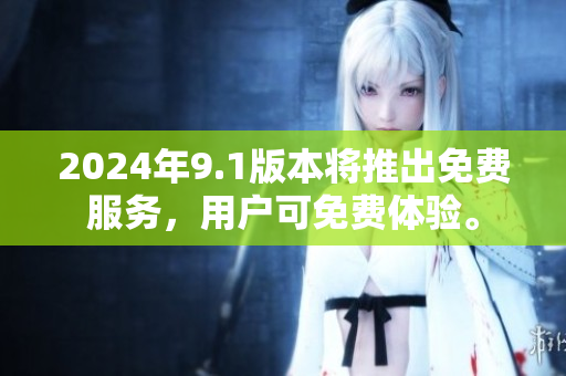 2024年9.1版本將推出免費(fèi)服務(wù)，用戶可免費(fèi)體驗(yàn)。