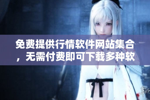 免費(fèi)提供行情軟件網(wǎng)站集合，無需付費(fèi)即可下載多種軟件