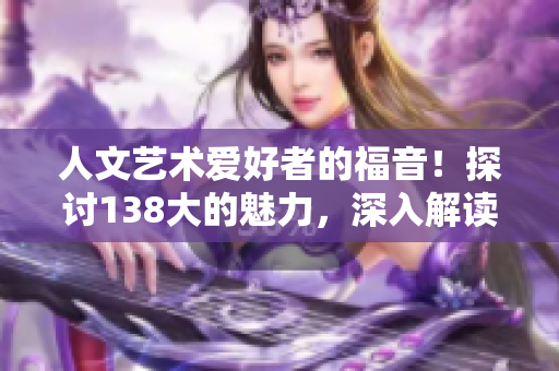 人文藝術(shù)愛好者的福音！探討138大的魅力，深入解讀豆瓣文化殿堂