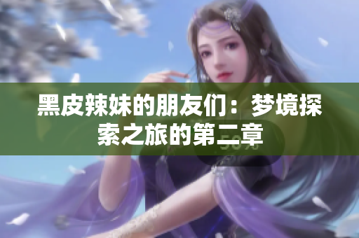 黑皮辣妹的朋友們：夢(mèng)境探索之旅的第二章