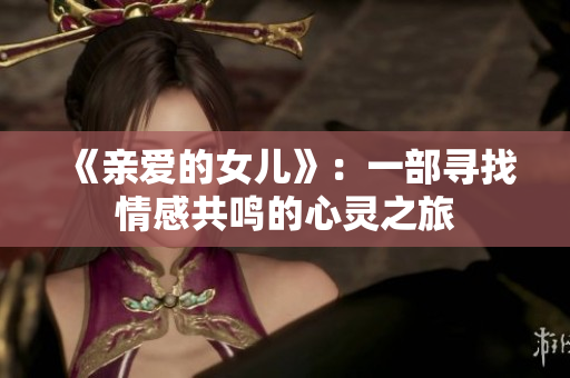 《親愛(ài)的女兒》：一部尋找情感共鳴的心靈之旅