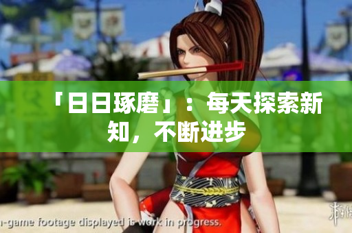 「日日琢磨」：每天探索新知，不斷進(jìn)步