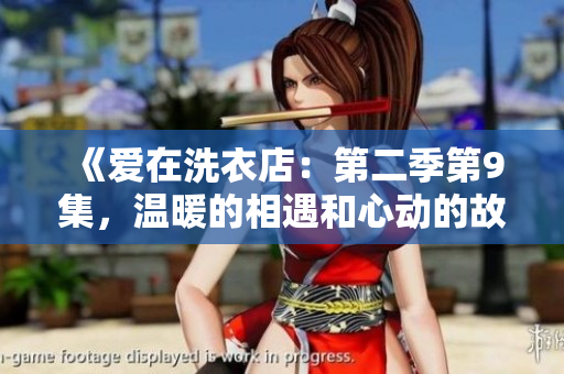 《愛在洗衣店：第二季第9集，溫暖的相遇和心動(dòng)的故事》